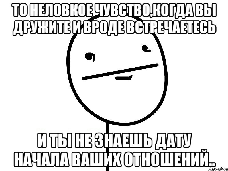 то неловкое чувство,когда вы дружите и вроде встречаетесь и ты не знаешь дату начала ваших отношений.., Мем Покерфэйс