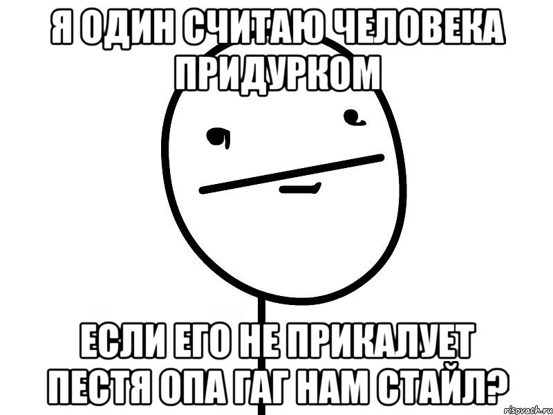 я один считаю человека придурком если его не прикалует пестя опа гаг нам стайл?, Мем Покерфэйс