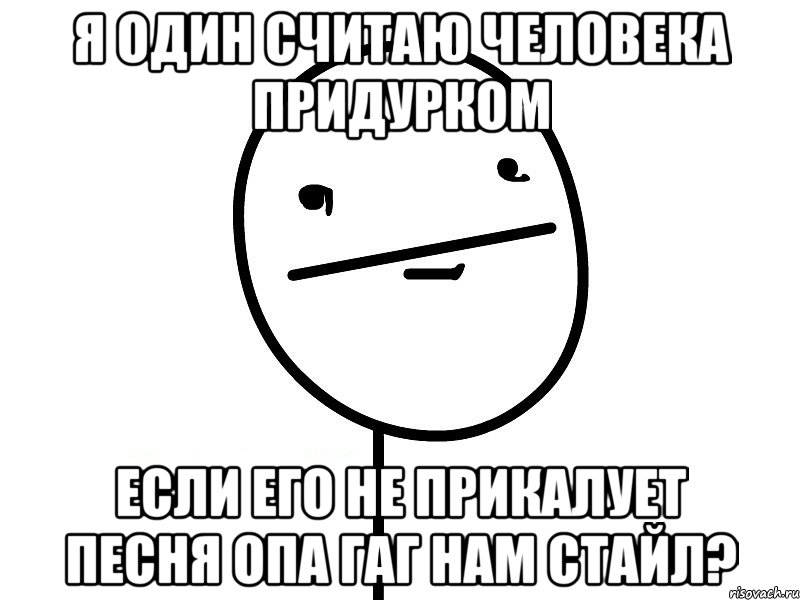 я один считаю человека придурком если его не прикалует песня опа гаг нам стайл?, Мем Покерфэйс