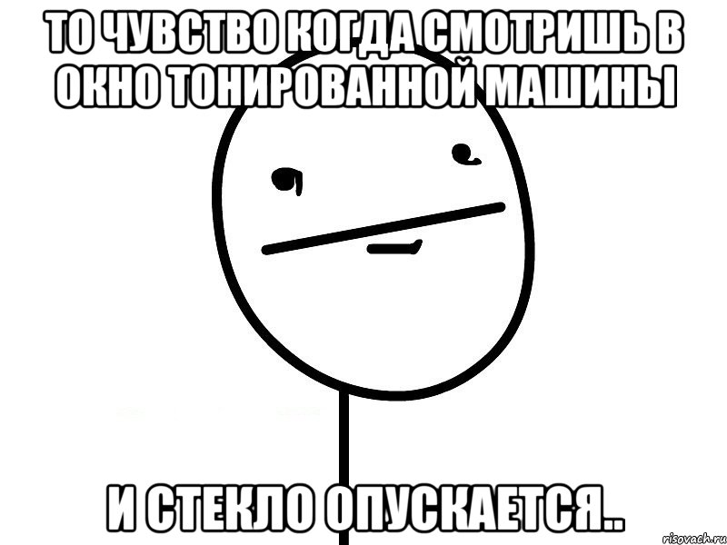 то чувство когда смотришь в окно тонированной машины и стекло опускается.., Мем Покерфэйс