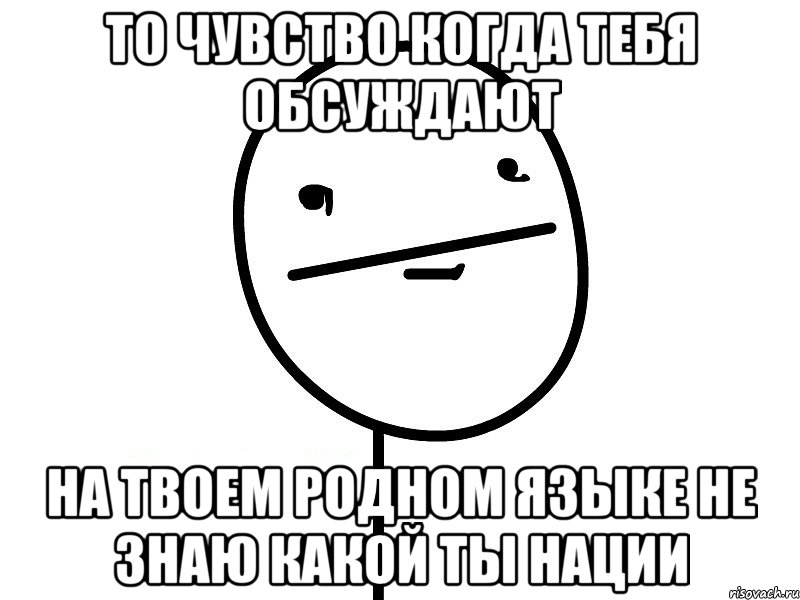 то чувство когда тебя обсуждают на твоем родном языке не знаю какой ты нации, Мем Покерфэйс