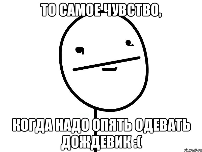 то самое чувство, когда надо опять одевать дождевик :(, Мем Покерфэйс