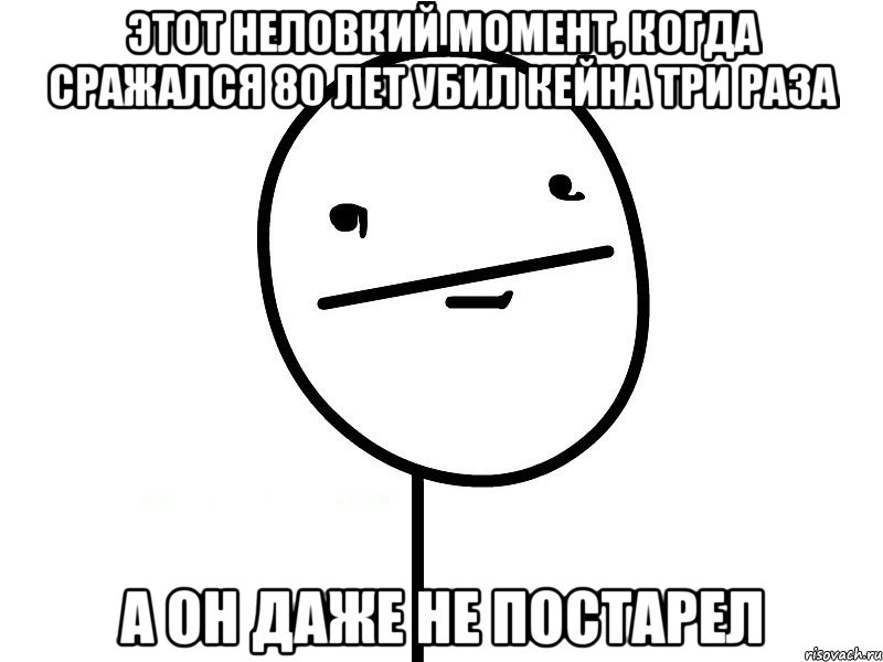 этот неловкий момент, когда сражался 80 лет убил кейна три раза а он даже не постарел, Мем Покерфэйс