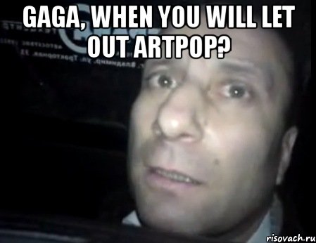 gaga, when you will let out artpop? , Мем Ломай меня полностью