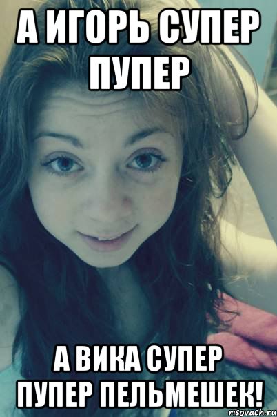 а игорь супер пупер а вика супер пупер пельмешек!, Мем ля
