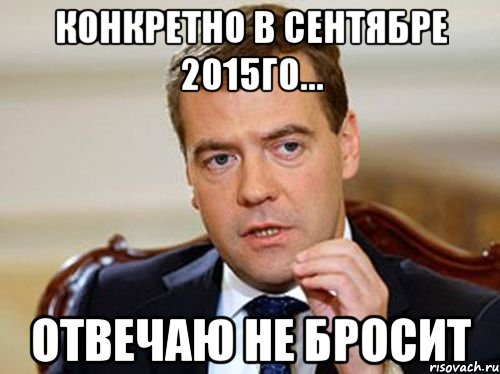 конкретно в сентябре 2015го... отвечаю не бросит, Мем  Медведев нельзя так просто