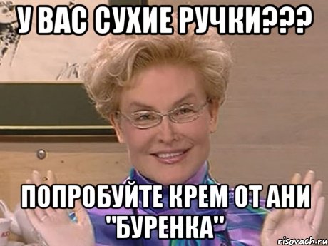 у вас сухие ручки??? попробуйте крем от ани "буренка", Мем Елена Малышева