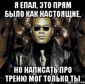 я епал, это прям было как настоящие, но написать про треню мог только ты, Мем Матрица Морфеус