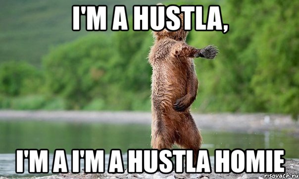 i'm a hustla, i'm a i'm a hustla homie