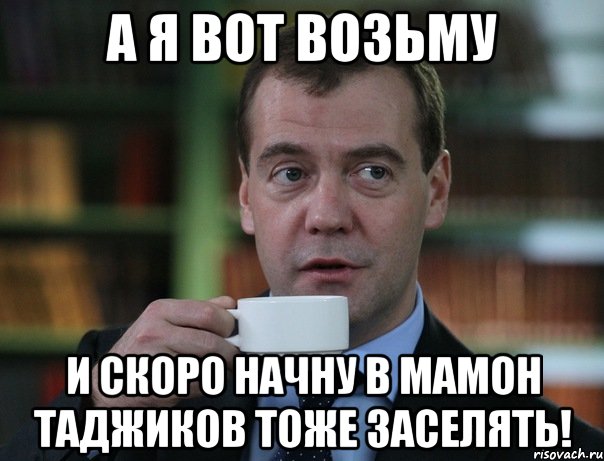 а я вот возьму и скоро начну в мамон таджиков тоже заселять!, Мем Медведев спок бро