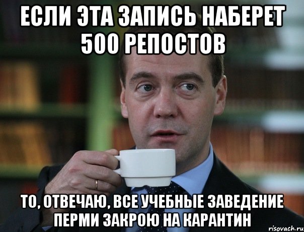 если эта запись наберет 500 репостов то, отвечаю, все учебные заведение перми закрою на карантин, Мем Медведев спок бро