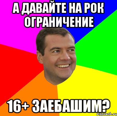 а давайте на рок ограничение 16+ заебашим?, Мем  Медведев advice