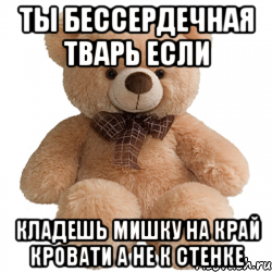 ты бессердечная тварь если кладешь мишку на край кровати а не к стенке, Мем Мишка