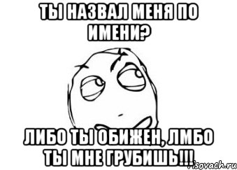 ты назвал меня по имени? либо ты обижен, лмбо ты мне грубишь!!!, Мем Мне кажется или