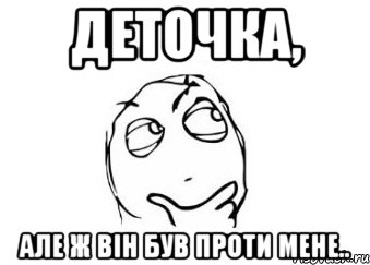 деточка, але ж він був проти мене.., Мем Мне кажется или