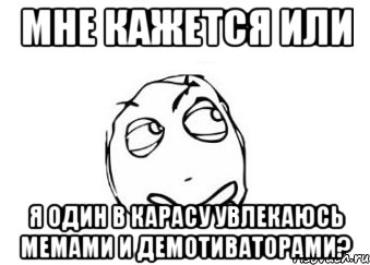 мне кажется или я один в карасу увлекаюсь мемами и демотиваторами?, Мем Мне кажется или