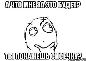 а что мне за это будет? ты покажешь сисечку?, Мем Мне кажется или