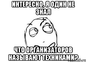 интересно, я один не знал что организаторов называют техниками?, Мем Мне кажется или