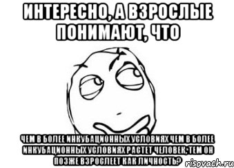 интересно, а взрослые понимают, что чем в более инкубационных условиях чем в более инкубационных условиях растет человек, тем он позже взрослеет как личность?, Мем Мне кажется или