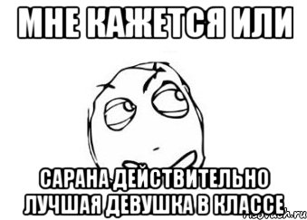 мне кажется или сарана действительно лучшая девушка в классе, Мем Мне кажется или