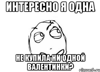 интересно я одна не купила ни одной валентинки?, Мем Мне кажется или