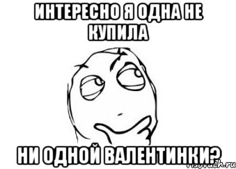 интересно я одна не купила ни одной валентинки?, Мем Мне кажется или