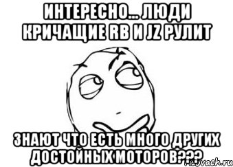 интересно... люди кричащие rb и jz рулит знают что есть много других достойных моторов???, Мем Мне кажется или