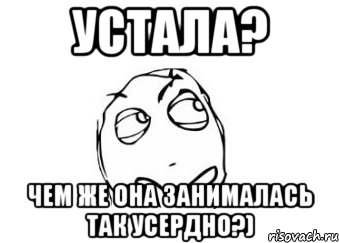 устала? чем же она занималась так усердно?), Мем Мне кажется или