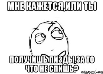 мне кажется,или ты получишь пизды,за то что не спишь?, Мем Мне кажется или