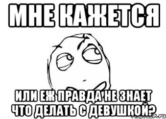 мне кажется или еж правда не знает что делать с девушкой?, Мем Мне кажется или