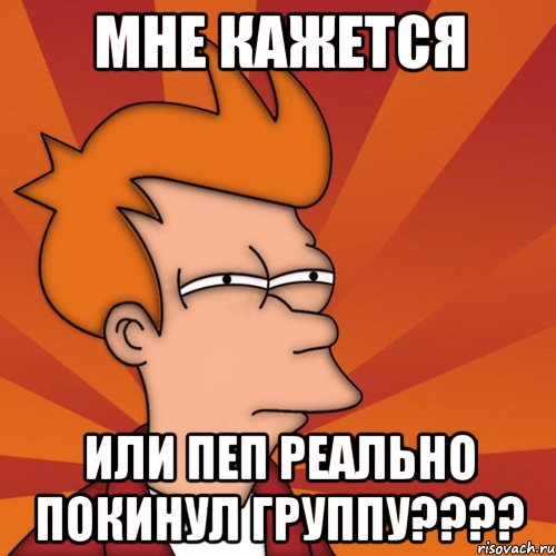 мне кажется или пеп реально покинул группу???, Мем Мне кажется или (Фрай Футурама)