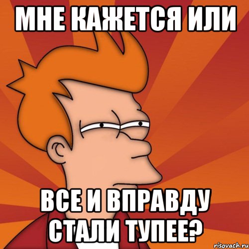 мне кажется или все и вправду стали тупее?, Мем Мне кажется или (Фрай Футурама)