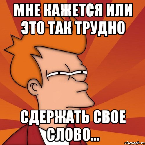 мне кажется или это так трудно сдержать свое слово..., Мем Мне кажется или (Фрай Футурама)