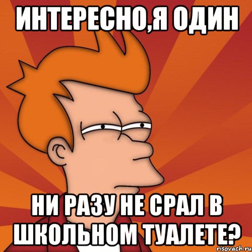 интересно,я один ни разу не срал в школьном туалете?, Мем Мне кажется или (Фрай Футурама)