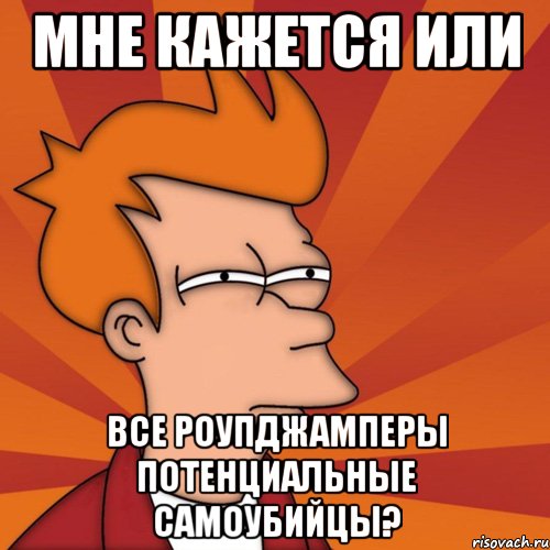 мне кажется или все роупджамперы потенциальные самоубийцы?, Мем Мне кажется или (Фрай Футурама)