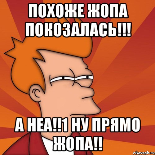 похоже жопа покозалась!!! а неа!!1 ну прямо жопа!!, Мем Мне кажется или (Фрай Футурама)