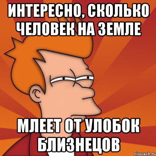 интересно, сколько человек на земле млеет от улобок близнецов, Мем Мне кажется или (Фрай Футурама)