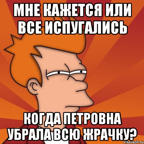 мне кажется или все испугались когда петровна убрала всю жрачку?, Мем Мне кажется или (Фрай Футурама)