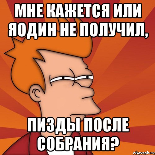 мне кажется или яодин не получил, пизды после собрания?, Мем Мне кажется или (Фрай Футурама)