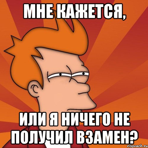 мне кажется, или я ничего не получил взамен?, Мем Мне кажется или (Фрай Футурама)