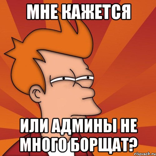 мне кажется или админы не много борщат?, Мем Мне кажется или (Фрай Футурама)