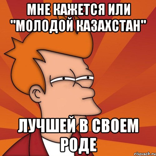 мне кажется или "молодой казахстан" лучшей в своем роде, Мем Мне кажется или (Фрай Футурама)