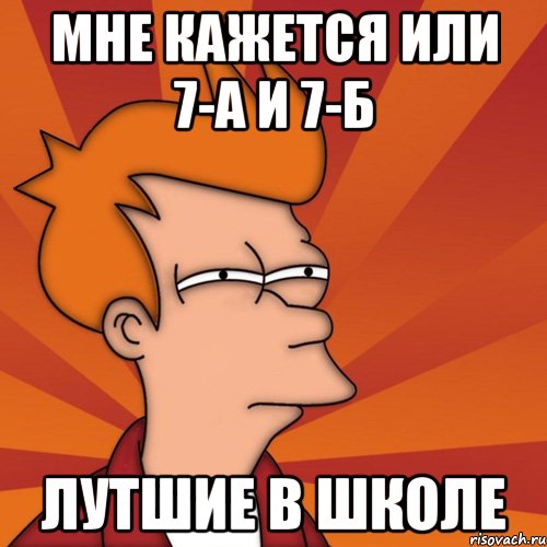 мне кажется или 7-а и 7-б лутшие в школе, Мем Мне кажется или (Фрай Футурама)