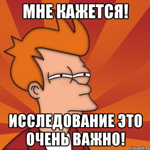 мне кажется! исследование это очень важно!, Мем Мне кажется или (Фрай Футурама)