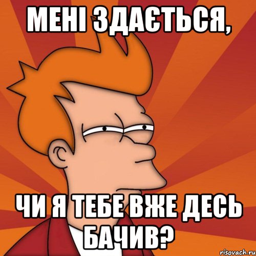 мені здається, чи я тебе вже десь бачив?, Мем Мне кажется или (Фрай Футурама)