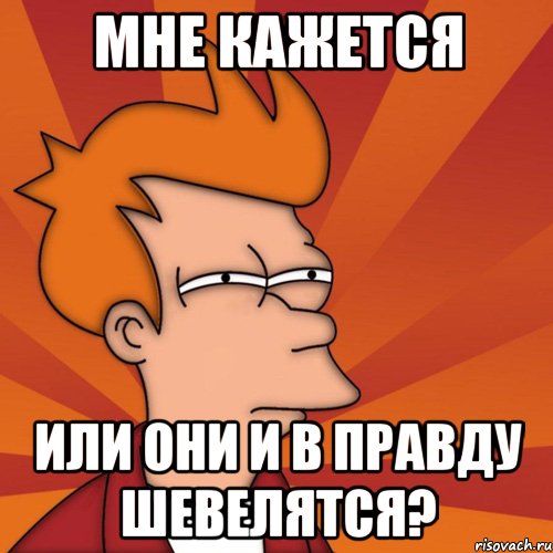 мне кажется или они и в правду шевелятся?, Мем Мне кажется или (Фрай Футурама)