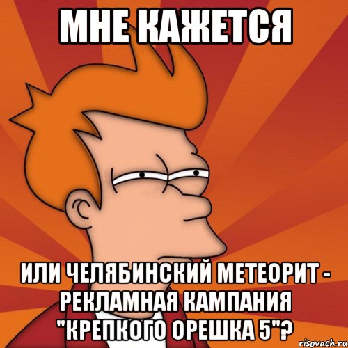 мне кажется или челябинский метеорит - рекламная кампания "крепкого орешка 5"?, Мем Мне кажется или (Фрай Футурама)