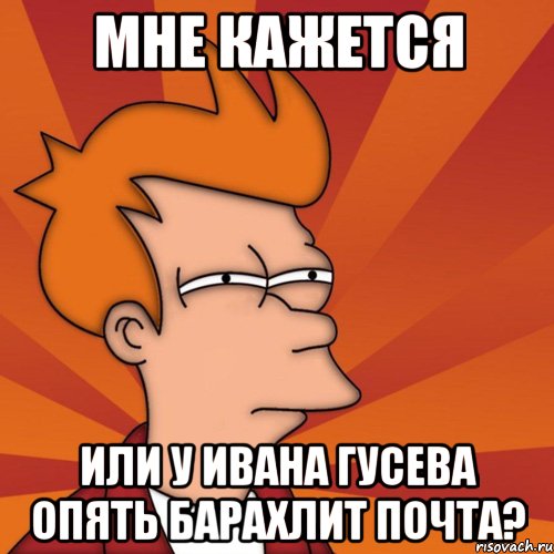 мне кажется или у ивана гусева опять барахлит почта?, Мем Мне кажется или (Фрай Футурама)