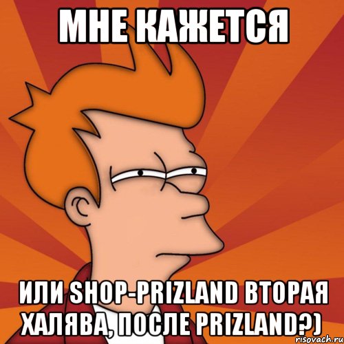 мне кажется или shop-prizland вторая халява, после prizland?), Мем Мне кажется или (Фрай Футурама)