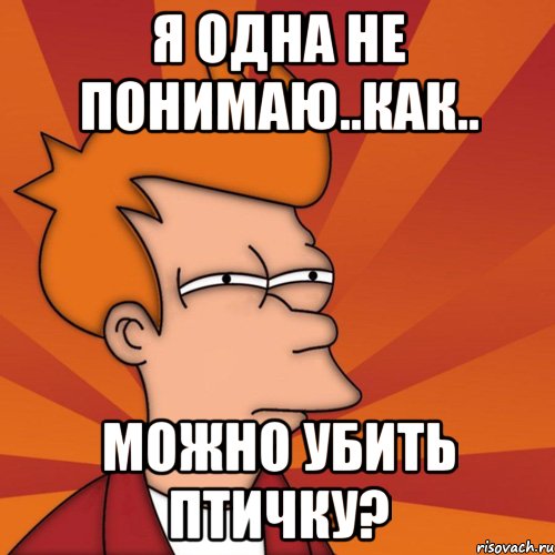 я одна не понимаю..как.. можно убить птичку?, Мем Мне кажется или (Фрай Футурама)